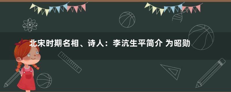 北宋时期名相、诗人：李沆生平简介 为昭勋阁二十四功臣之一